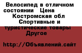 Велосипед в отличном состоянии › Цена ­ 4 500 - Костромская обл. Спортивные и туристические товары » Другое   